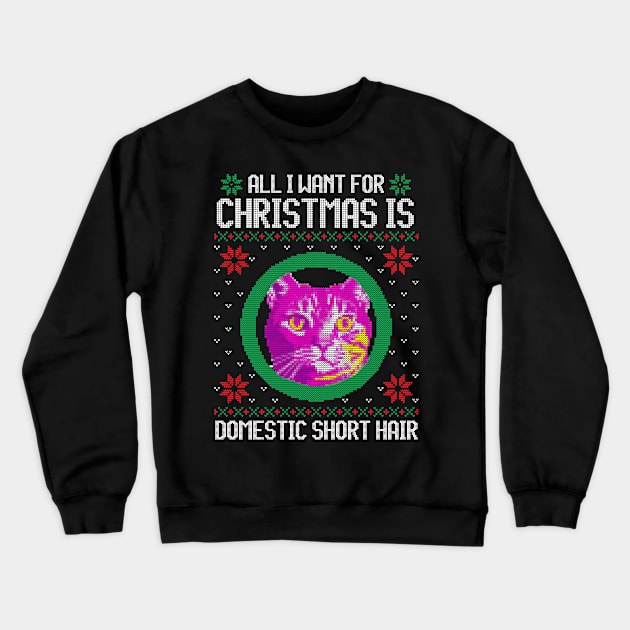 All I Want for Christmas is Domestic Short Hair - Christmas Gift for Cat Lover Crewneck Sweatshirt by Ugly Christmas Sweater Gift